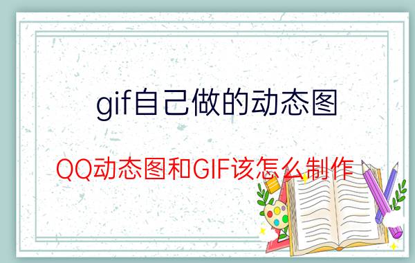 gif自己做的动态图 QQ动态图和GIF该怎么制作？